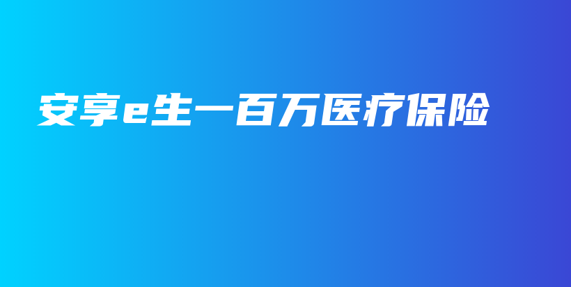 安享e生一百万医疗保险-保点通