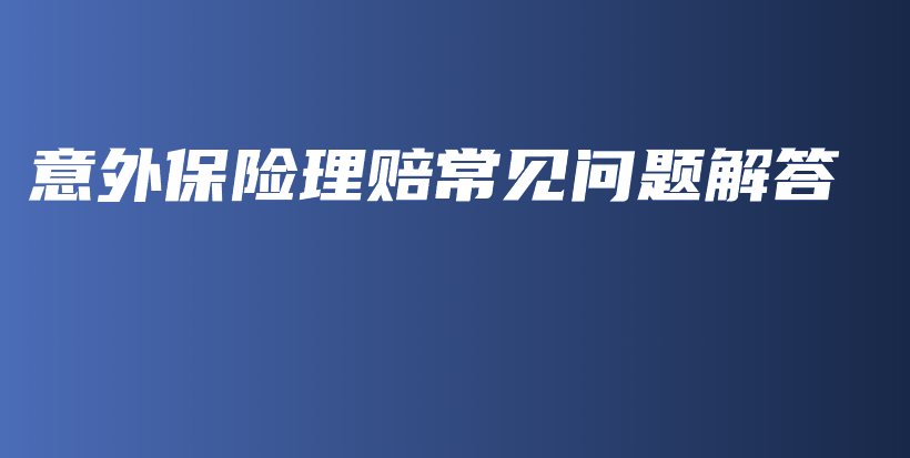意外保险理赔常见问题解答-保点通