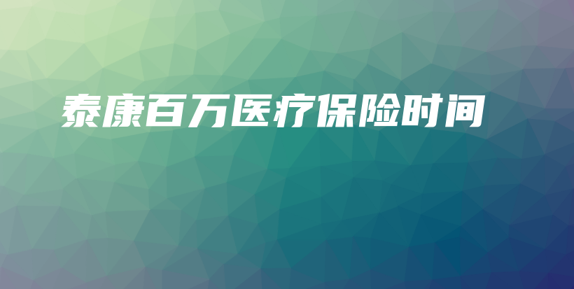 泰康百万医疗保险时间-保点通
