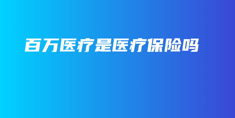 百万医疗是医疗保险吗-保点通