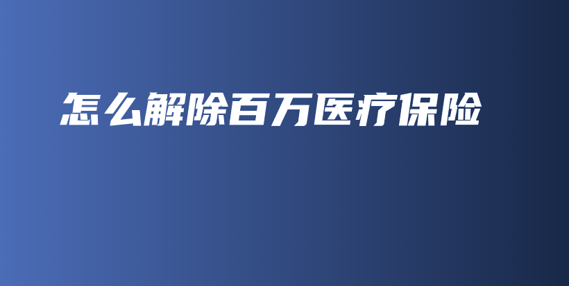 怎么解除百万医疗保险-保点通