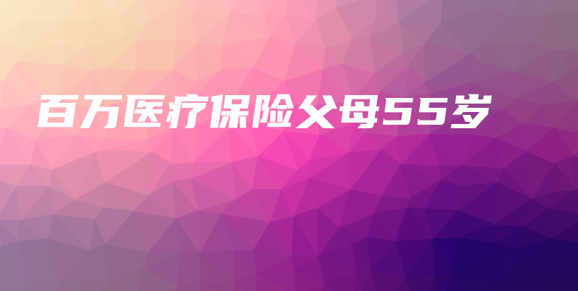 百万医疗保险父母55岁-保点通